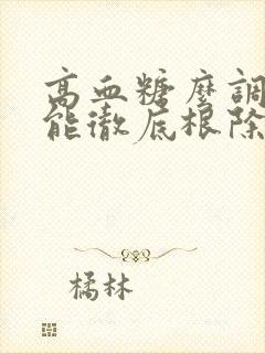 高血糖么调理才能彻底根除