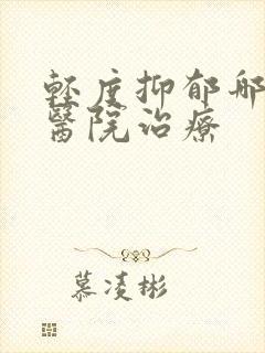 轻度抑郁哪里的医院治疗