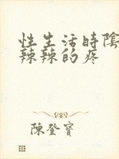 性生活时阴道火辣辣的疼