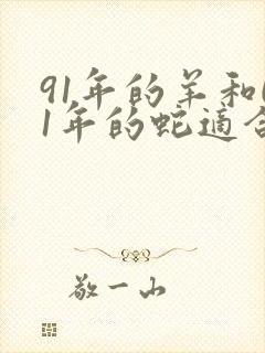 91年的羊和01年的蛇适合婚配吗