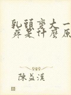 乳头变大一碰就疼是什么原因