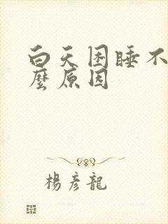 白天困睡不着什么原因