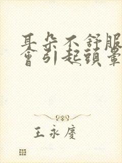 耳朵不舒服会不会引起头晕,头疼