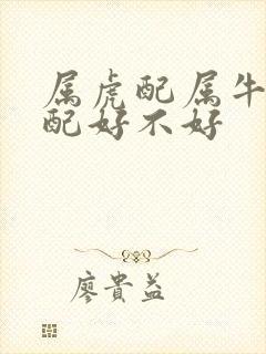 属虎配属牛的婚配好不好