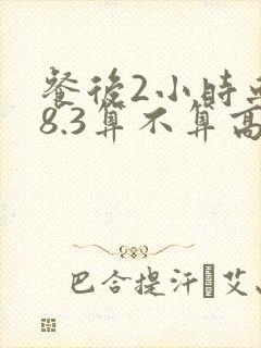 餐后2小时血糖8.3算不算高封面