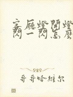 客厅灯开灯后一闪一闪怎么修