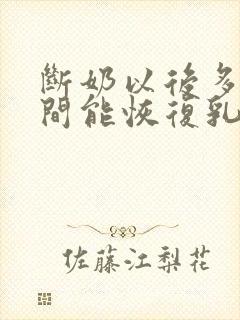 断奶以后多长时间能恢复乳房