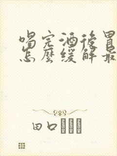 喝完酒后胃难受怎么缓解最快方法封面