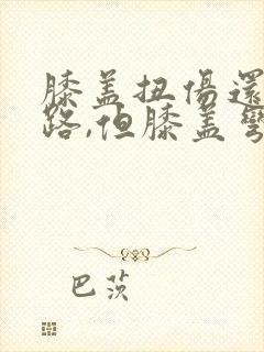 膝盖扭伤还能走路,但膝盖弯曲一些就很疼