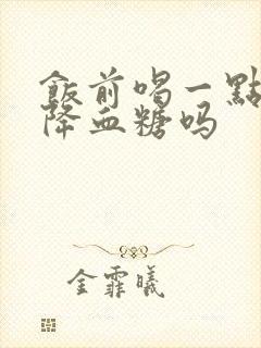 饭前喝一点醋能降血糖吗