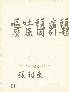 呕吐头痛头晕什么原因引起的