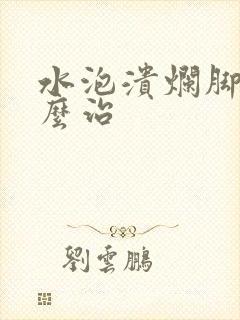 水泡溃烂脚气怎么治