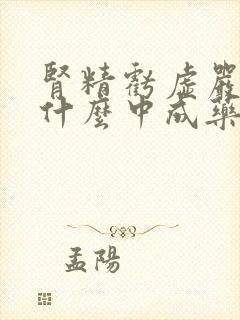 肾精亏虚严重吃什么中成药