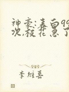 神豪:表白99次,校花急了