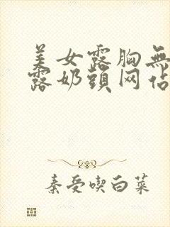 美女露胸无遮挡露奶头网站