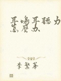 耳鸣耳听力下降怎么办