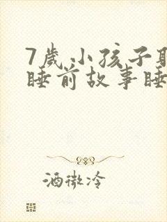 7岁小孩子听的睡前故事睡