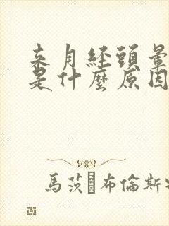 来月经头晕头疼是什么原因引起的怎么治疗