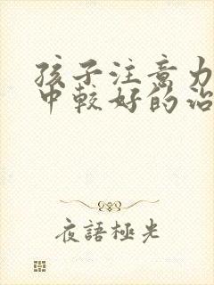 孩子注意力不集中较好的治疗方法