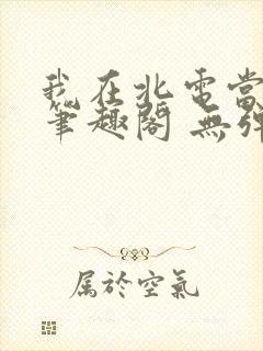 我在北电当教兽笔趣阁 无弹窗
