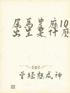 属马农历10月出生是什么命