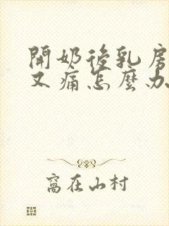 开奶后乳房又硬又痛怎么办