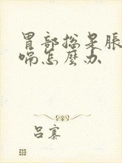 胃部总是胀气打嗝怎么办