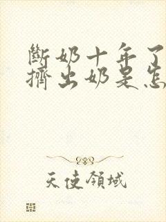 断奶十年了还能挤出奶是怎么回事