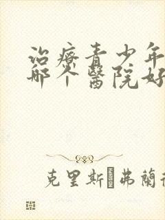 治疗青少年抑郁哪个医院好