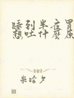 睡到半夜胃难受想吐什么原因