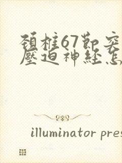 颈椎67节突出压迫神经怎么治疗