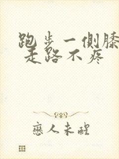 跑步一侧膝盖疼 走路不疼