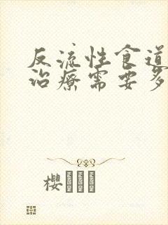 反流性食道炎的治疗需要多少钱