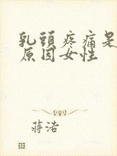 乳头疼痛是什么原因女性