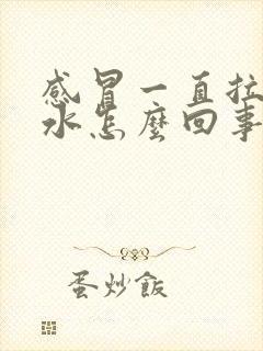 感冒一直拉稀拉水怎么回事