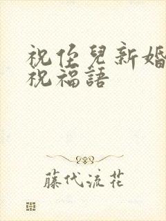 祝侄儿新婚快乐祝福语