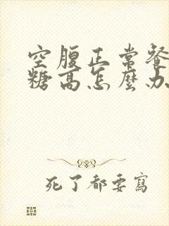 空腹正常餐后血糖高怎么办