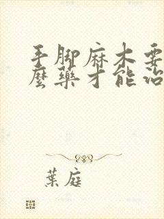 手脚麻木要吃什么药才能治的好