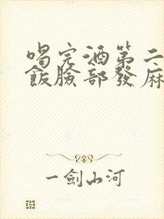 喝完酒第二天吃饭脸部发麻