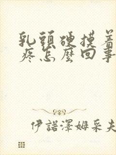 乳头硬摸着有点疼怎么回事