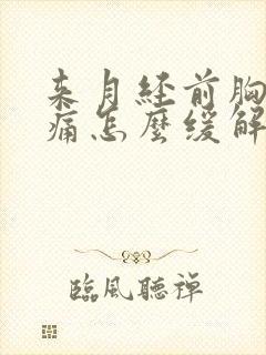 来月经前胸部胀痛怎么缓解