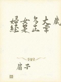 妇女多大岁数绝经是正常