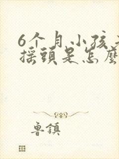 6个月小孩老是摇头是怎么回事