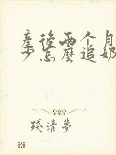 产后两个月奶水少怎么追奶