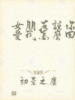 女朋友说你为啥爱我怎么回复