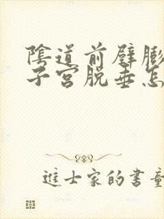 阴道前壁膨出和子宫脱垂怎么办