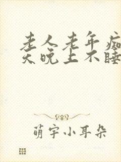 老人老年痴呆白天晚上不睡觉闹腾