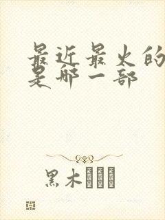 最近最火的电影是哪一部