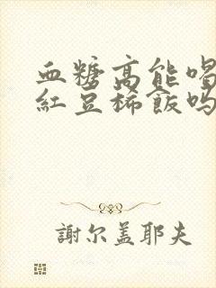 血糖高能喝黑米红豆稀饭吗