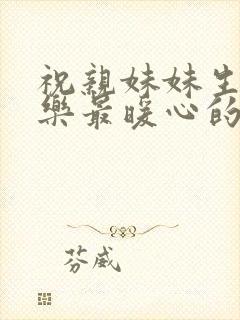 祝亲妹妹生日快乐最暖心的短句子